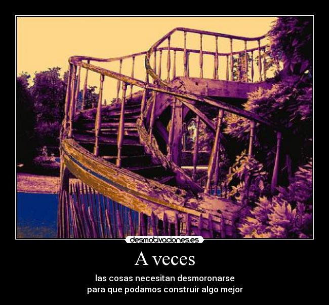 A veces - las cosas necesitan desmoronarse
para que podamos construir algo mejor