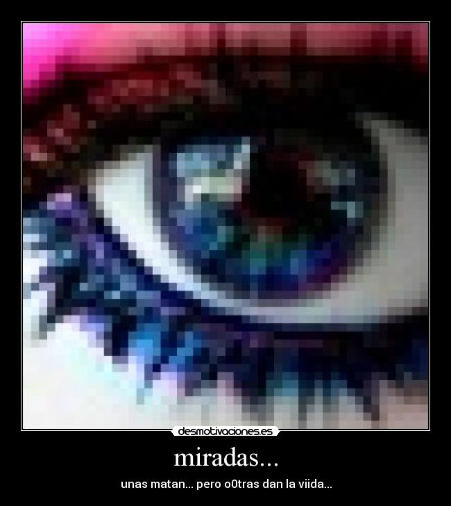 miradas... - unas matan... pero o0tras dan la viida...