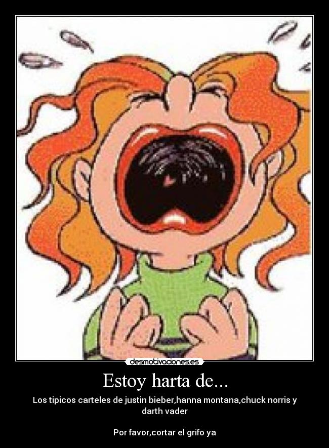 Estoy harta de... - Los tipicos carteles de justin bieber,hanna montana,chuck norris y darth vader
Por favor,cortar el grifo ya