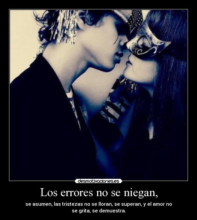 Los errores no se niegan, - se asumen, las tristezas no se lloran, se superan, y el amor no
se grita, se demuestra.