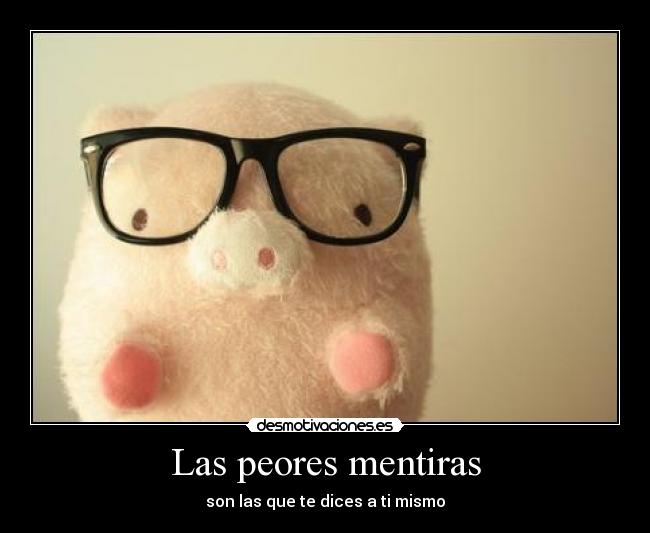 Las peores mentiras - son las que te dices a ti mismo