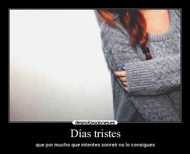 Días tristes - que por mucho que intentes sonreír no lo consigues