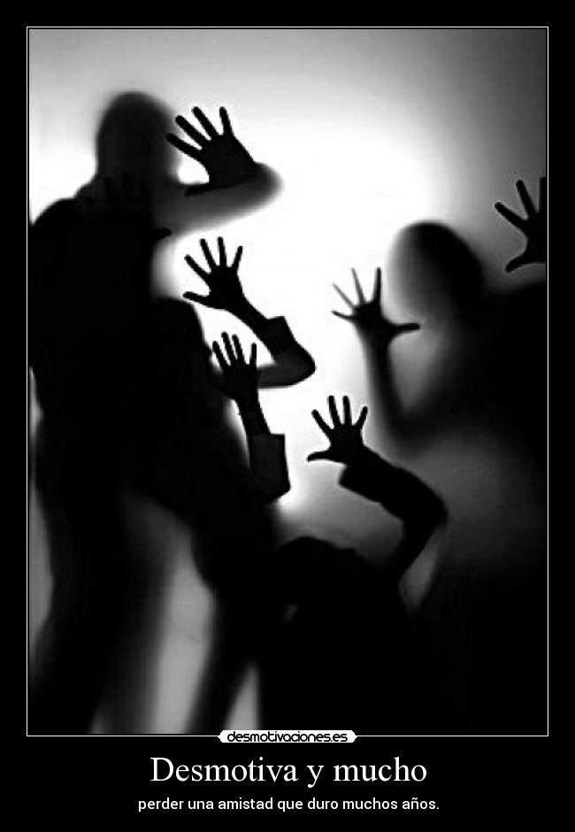 Desmotiva y mucho - perder una amistad que duro muchos años.