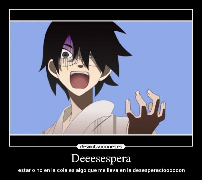 Deeesespera - estar o no en la cola es algo que me lleva en la desesperacioooooon