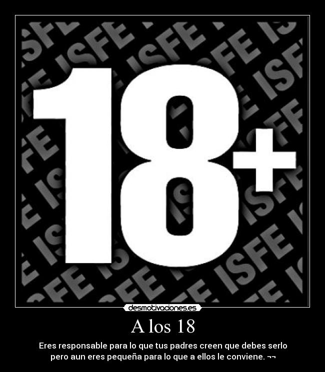 A los 18 - Eres responsable para lo que tus padres creen que debes serlo
pero aun eres pequeña para lo que a ellos le conviene. ¬¬