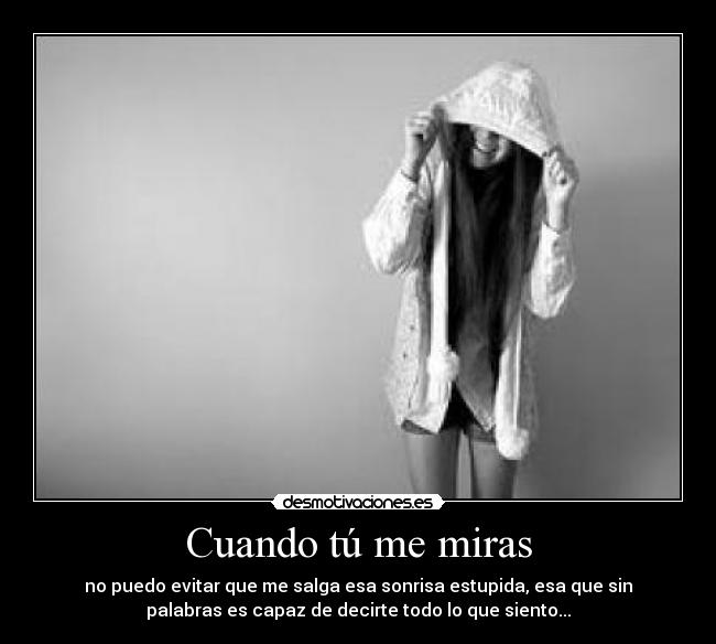 Cuando tú me miras - no puedo evitar que me salga esa sonrisa estupida, esa que sin
palabras es capaz de decirte todo lo que siento...