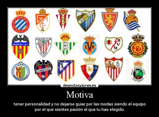 Motiva - tener personalidad y no dejarse guiar por las modas siendo el equipo
por el que sientes pasión el que tu has elegido.