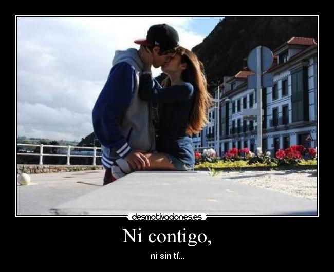 Ni contigo, - ni sin tí...