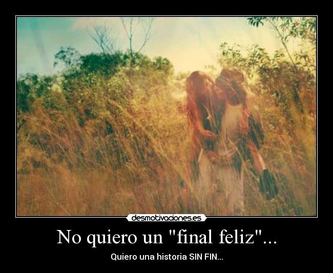 No quiero un final feliz... - Quiero una historia SIN FIN...