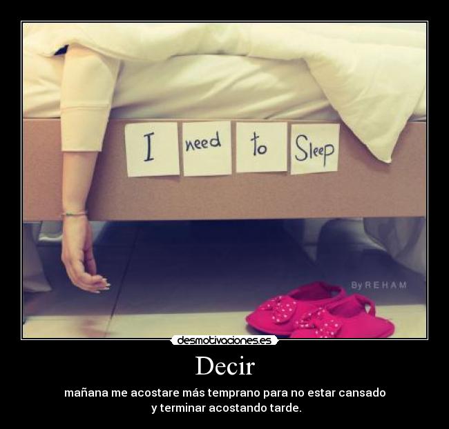 Decir - mañana me acostare más temprano para no estar cansado
y terminar acostando tarde.