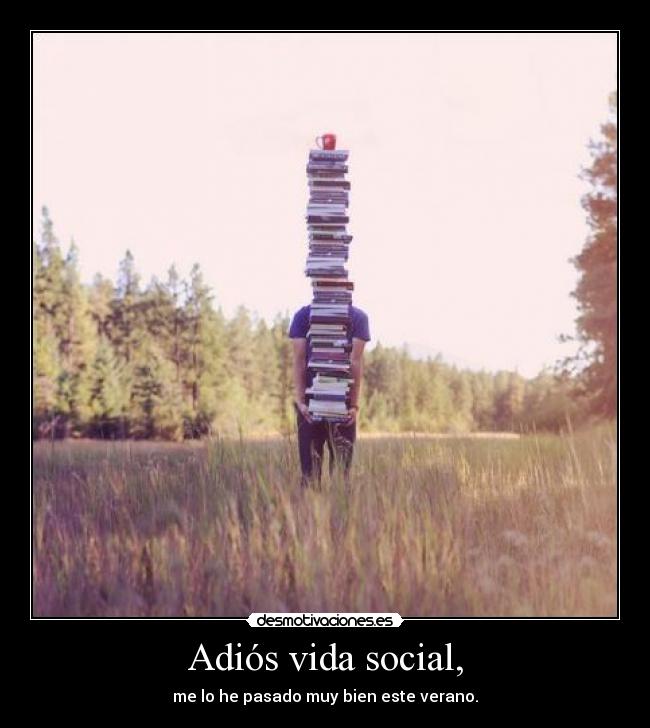 Adiós vida social, - me lo he pasado muy bien este verano.