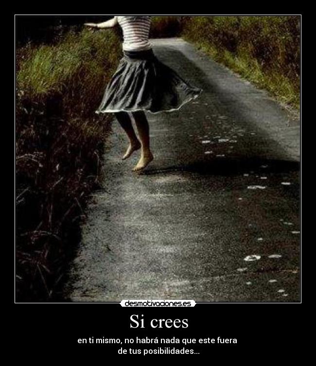 Si crees - en ti mismo, no habrá nada que este fuera
de tus posibilidades...