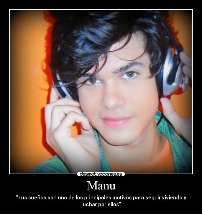 Manu - Tus sueños son uno de los principales motivos para seguir viviendo y
luchar por ellos