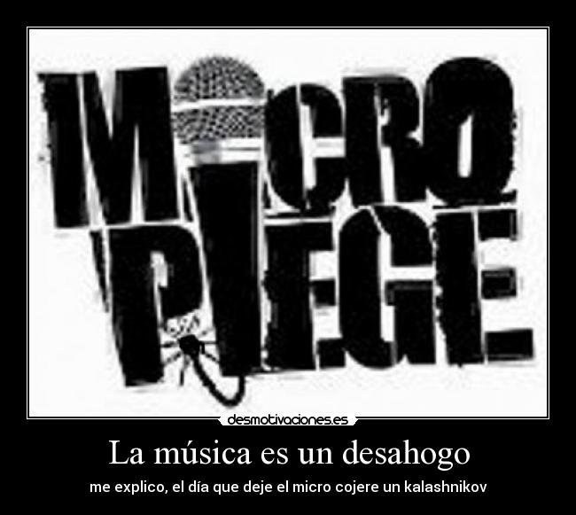 La música es un desahogo - me explico, el día que deje el micro cojere un kalashnikov