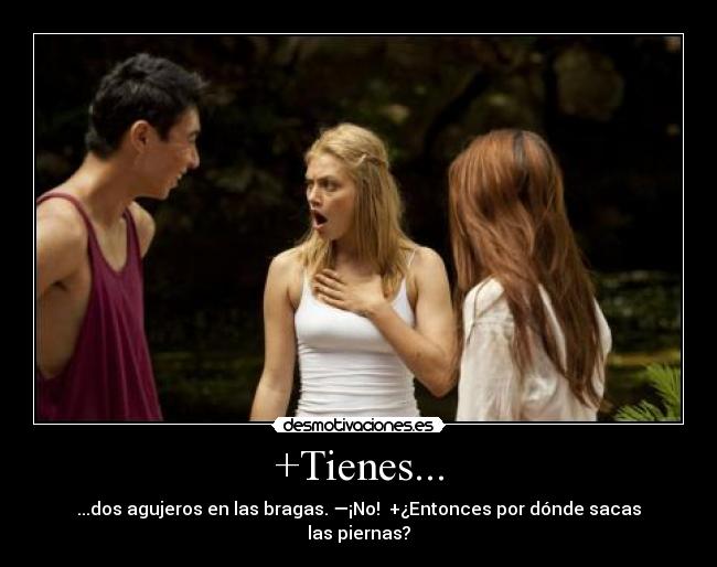 +Tienes... - ...dos agujeros en las bragas. —¡No! +¿Entonces por dónde sacas las piernas?