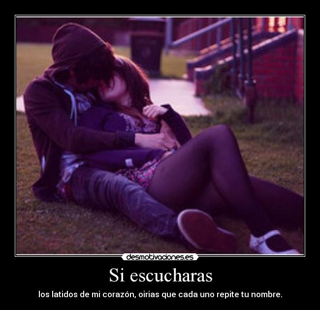 Si escucharas - los latidos de mi corazón, oirias que cada uno repite tu nombre.