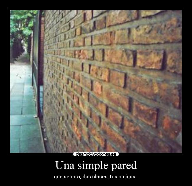 Una simple pared - que separa, dos clases, tus amigos...