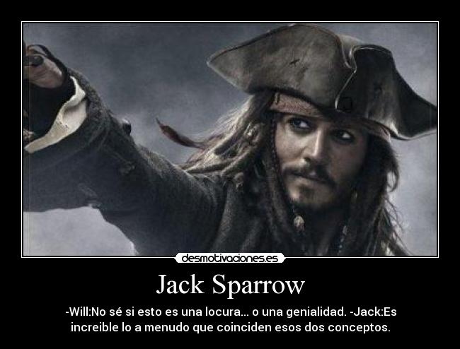 Jack Sparrow - -Will:No sé si esto es una locura... o una genialidad. -Jack:Es
increible lo a menudo que coinciden esos dos conceptos.