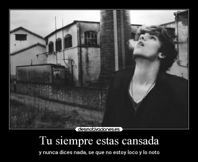Tu siempre estas cansada -