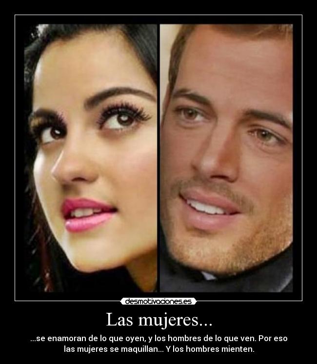 Las mujeres... - ...se enamoran de lo que oyen, y los hombres de lo que ven. Por eso
las mujeres se maquillan... Y los hombres mienten.