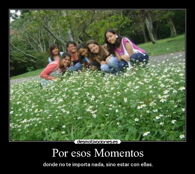 Por esos Momentos - donde no te importa nada, sino estar con ellas.