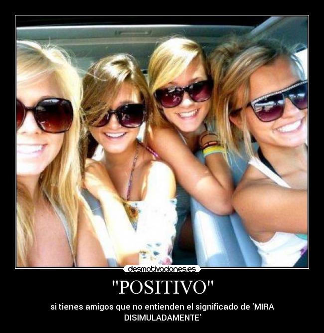 POSITIVO - si tienes amigos que no entienden el significado de MIRA DISIMULADAMENTE