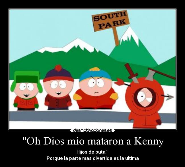 Oh Dios mio mataron a Kenny - Hijos de puta
Porque la parte mas divertida es la ultima