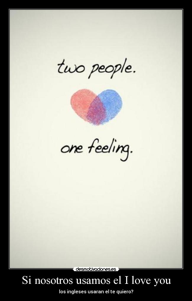 Si nosotros usamos el I love you - los ingleses usaran el te quiero?