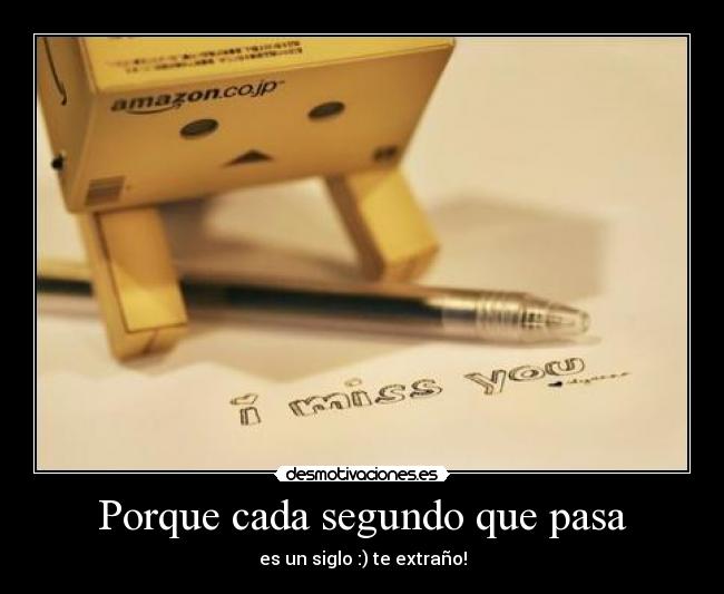 Porque cada segundo que pasa - es un siglo :) te extraño!