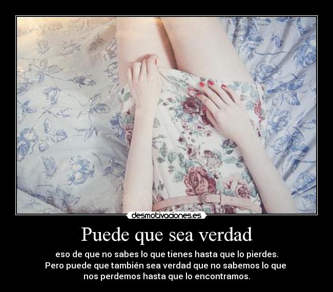 Puede que sea verdad - eso de que no sabes lo que tienes hasta que lo pierdes.
Pero puede que también sea verdad que no sabemos lo que
nos perdemos hasta que lo encontramos.