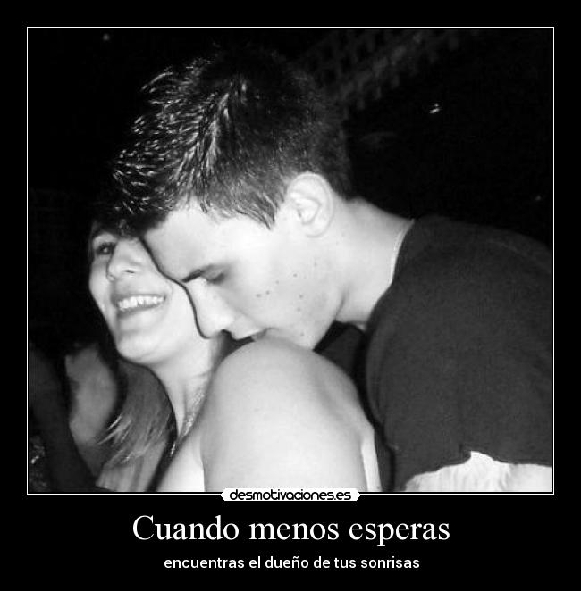 Cuando menos esperas - encuentras el dueño de tus sonrisas