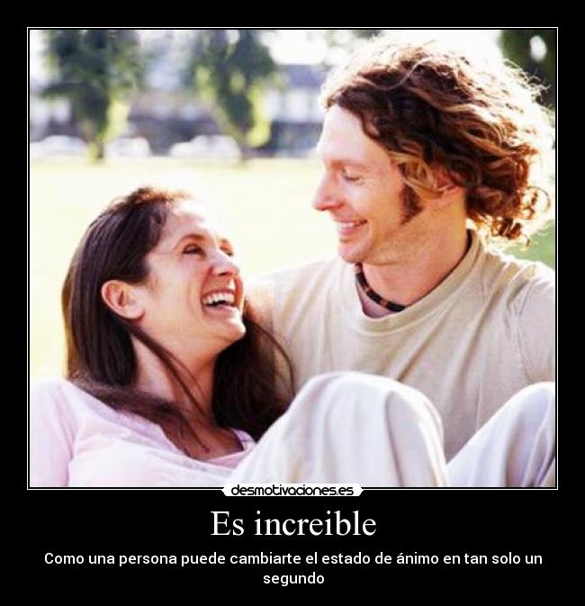 Es increible - Como una persona puede cambiarte el estado de ánimo en tan solo un segundo