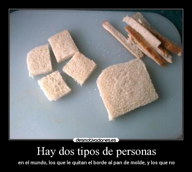 Hay dos tipos de personas - en el mundo, los que le quitan el borde al pan de molde, y los que no