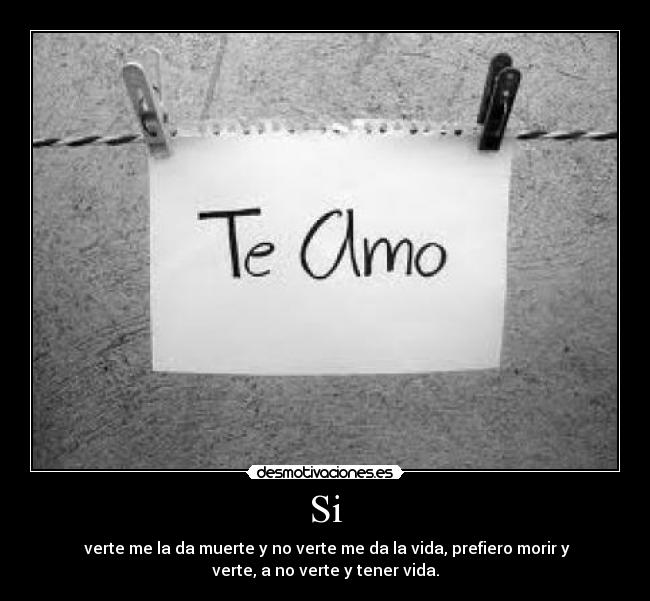 Si - verte me la da muerte y no verte me da la vida, prefiero morir y
verte, a no verte y tener vida.