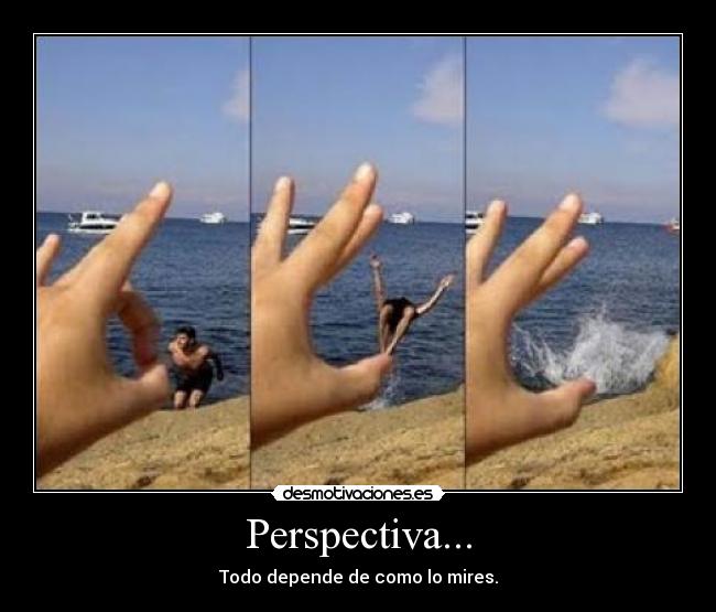 Perspectiva... - Todo depende de como lo mires.