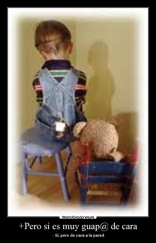 +Pero si es muy guap@ de cara - - Sí, pero de cara a la pared