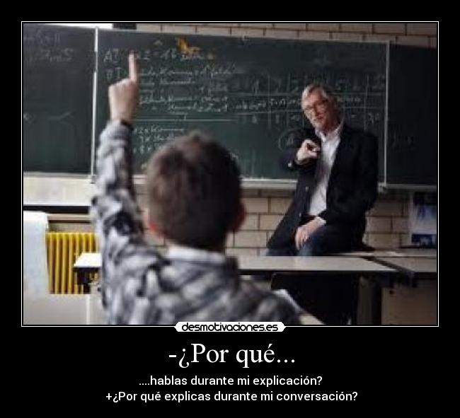 -¿Por qué... - ....hablas durante mi explicación?
+¿Por qué explicas durante mi conversación?