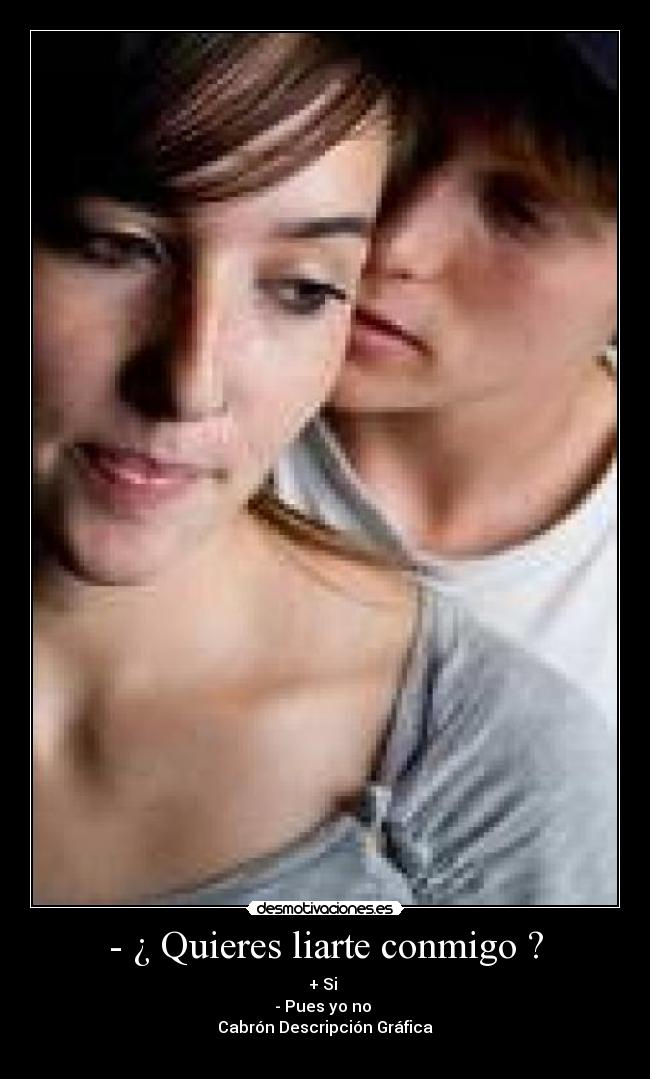 - ¿ Quieres liarte conmigo ? - + Si
- Pues yo no
Cabrón Descripción Gráfica