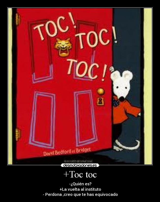 +Toc toc - -¿Quién es?
+La vuelta al instituto
- Perdona ,creo que te has equivocado