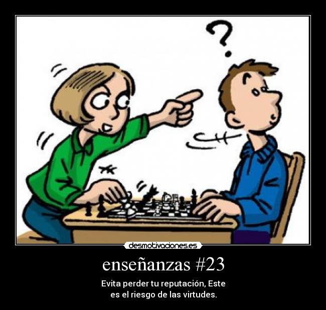 enseñanzas #23 - Evita perder tu reputación, Este
es el riesgo de las virtudes.