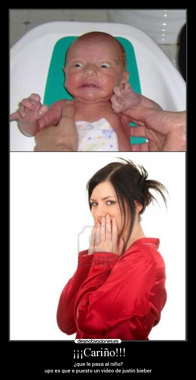¡¡¡Cariño!!! - ¿que le pasa al niño?
ups es que e puesto un video de justin bieber