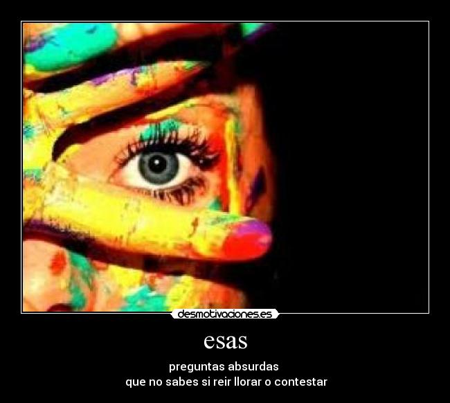esas - preguntas absurdas
que no sabes si reir llorar o contestar