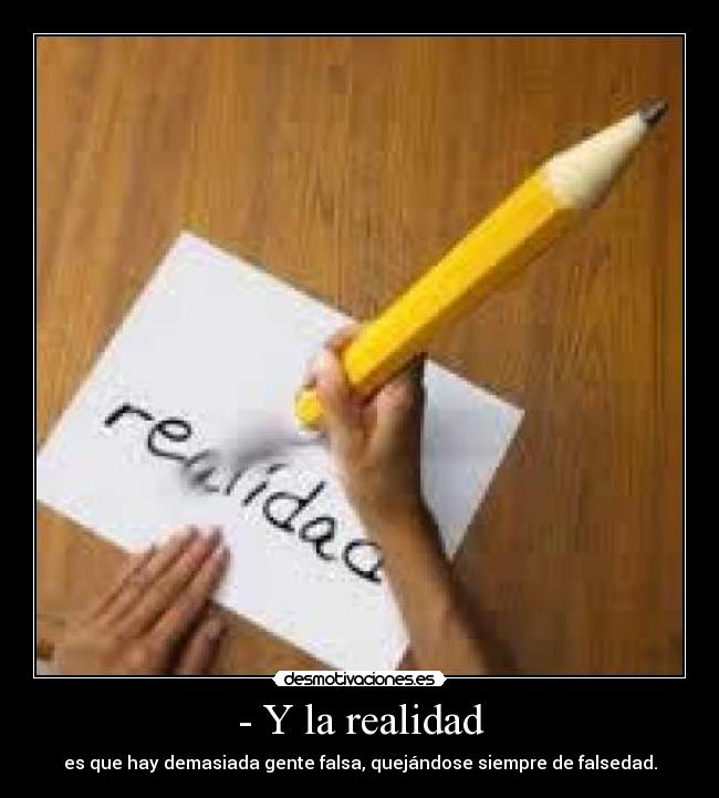 - Y la realidad - es que hay demasiada gente falsa, quejándose siempre de falsedad.