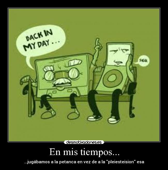 En mis tiempos... - ...jugábamos a la petanca en vez de a la pleiesteision esa