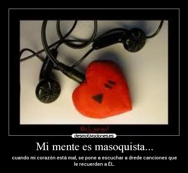 Mi mente es masoquista... -