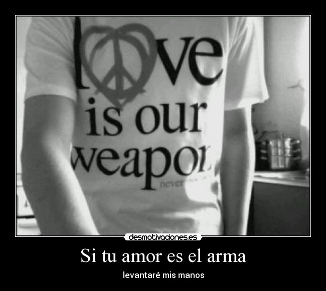 Si tu amor es el arma - levantaré mis manos