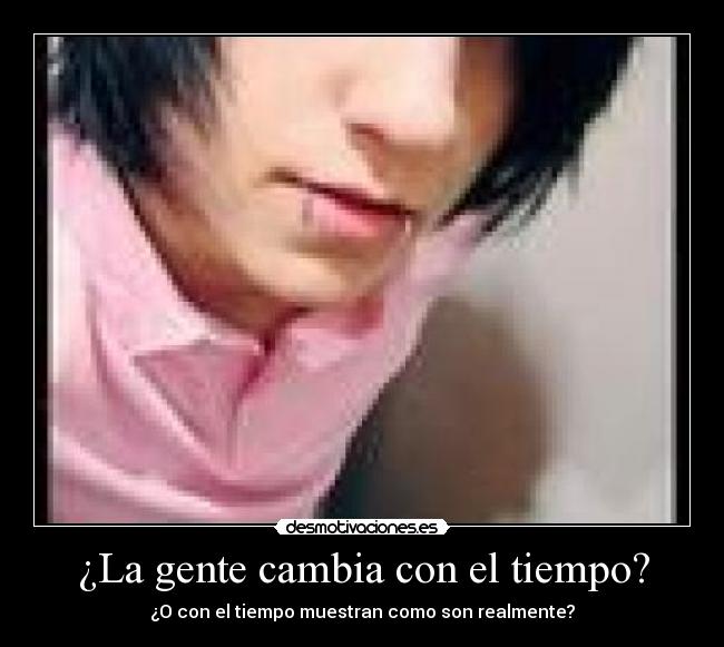 ¿La gente cambia con el tiempo? - ¿O con el tiempo muestran como son realmente?