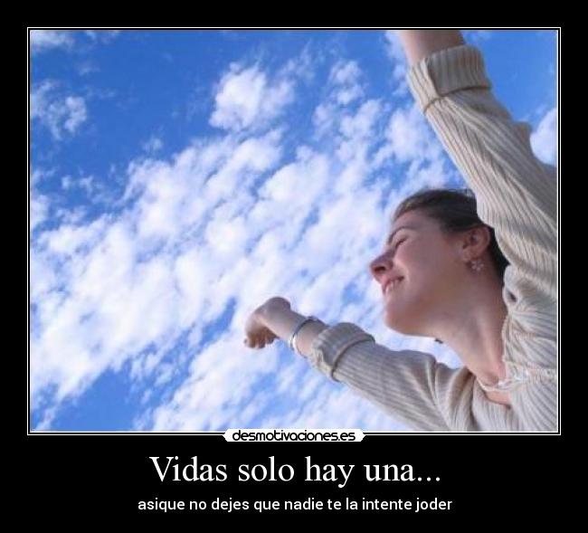 Vidas solo hay una... - asique no dejes que nadie te la intente joder