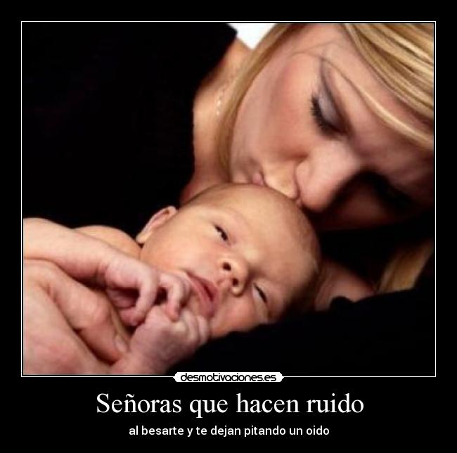 Señoras que hacen ruido - al besarte y te dejan pitando un oido