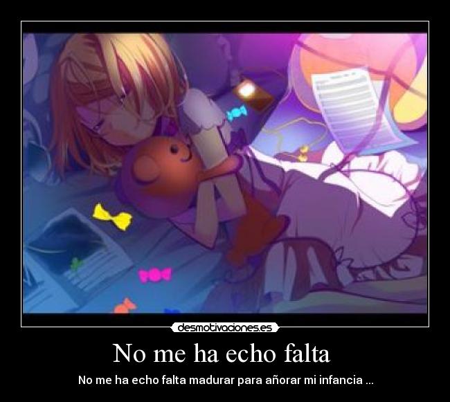 No me ha echo falta - No me ha echo falta madurar para añorar mi infancia ...